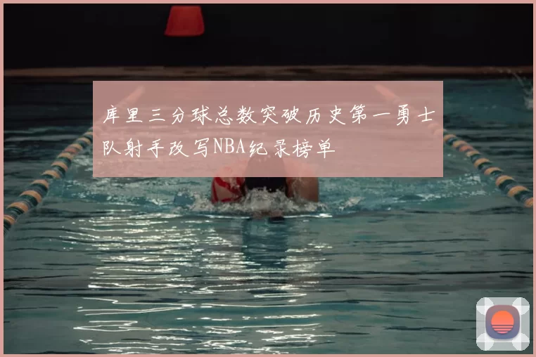 库里三分球总数突破历史第一勇士队射手改写NBA纪录榜单