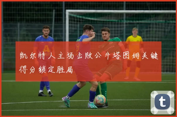 凯尔特人主场击败公牛塔图姆关键得分锁定胜局