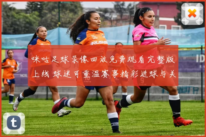 咪咕足球录像回放免费观看完整版上线 球迷可重温赛事精彩进球与关键瞬间