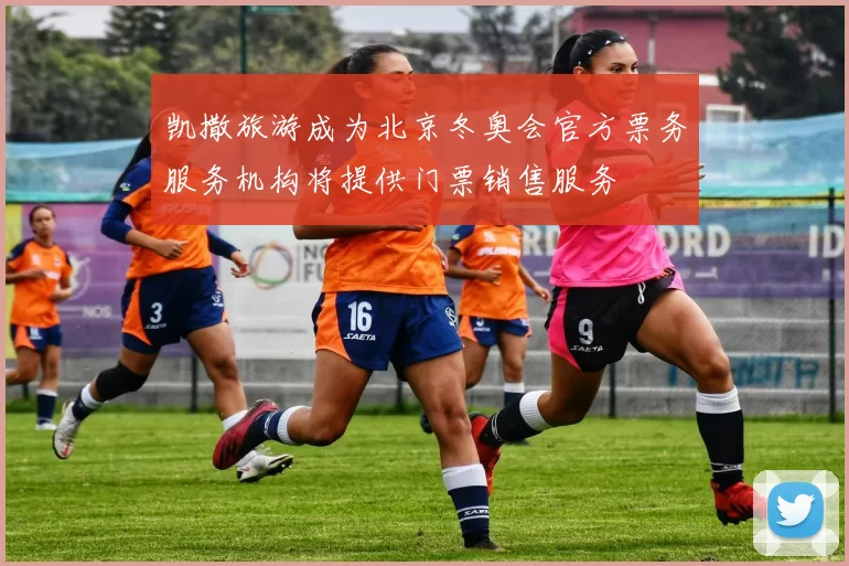 凯撒旅游成为北京冬奥会官方票务服务机构将提供门票销售服务