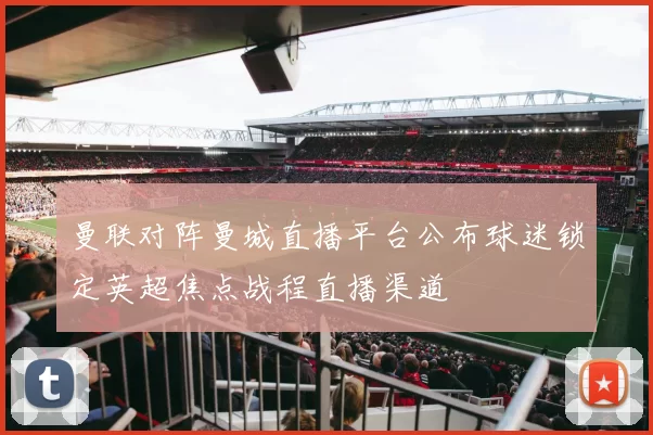 曼联对阵曼城直播平台公布球迷锁定英超焦点战程直播渠道