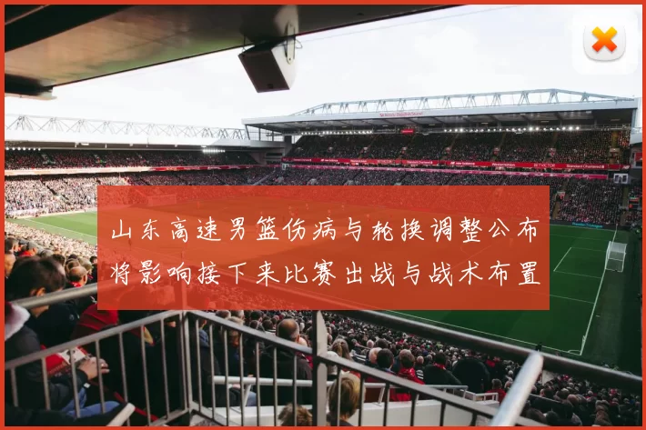 山东高速男篮伤病与轮换调整公布将影响接下来比赛出战与战术布置