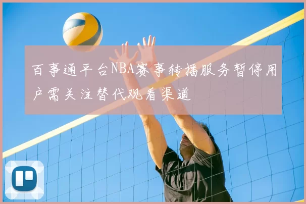 百事通平台NBA赛事转播服务暂停用户需关注替代观看渠道