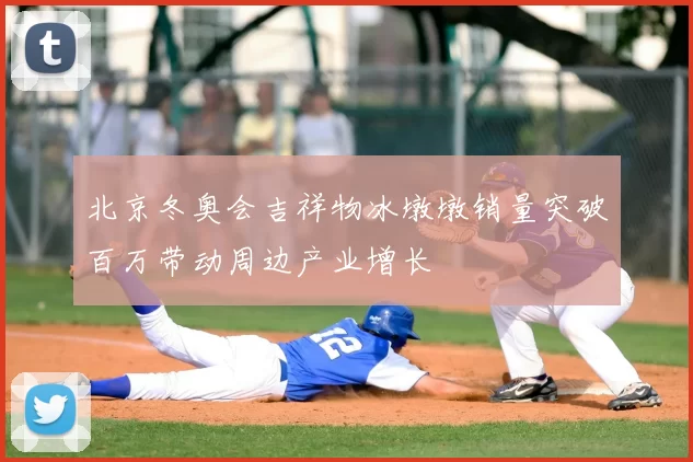 北京冬奥会吉祥物冰墩墩销量突破百万带动周边产业增长