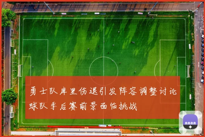 勇士队库里伤退引发阵容调整讨论球队季后赛前景面临挑战