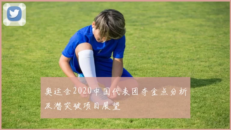 奥运会2020中国代表团夺金点分析及潜突破项目展望