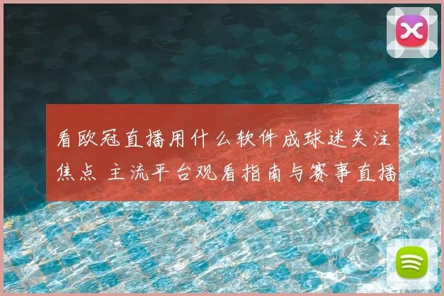 看欧冠直播用什么软件成球迷关注焦点 主流平台观看指南与赛事直播体验分析