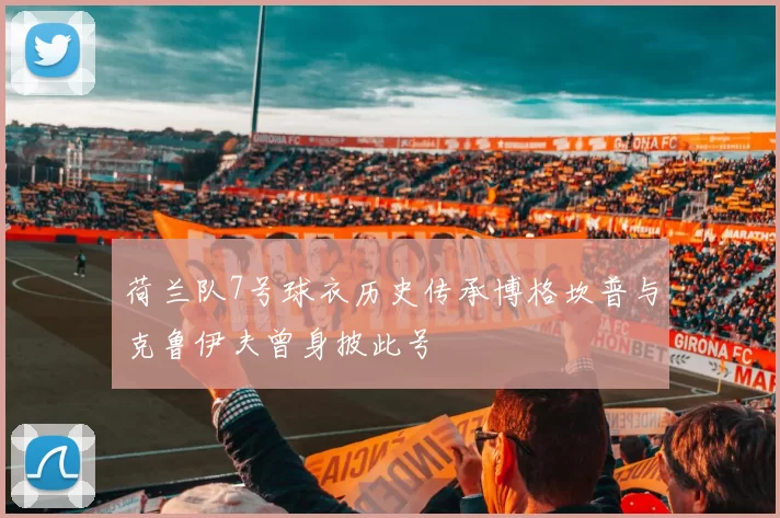 荷兰队7号球衣历史传承博格坎普与克鲁伊夫曾身披此号