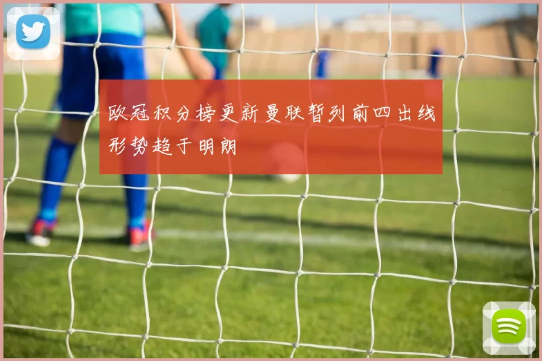 欧冠积分榜更新曼联暂列前四出线形势趋于明朗