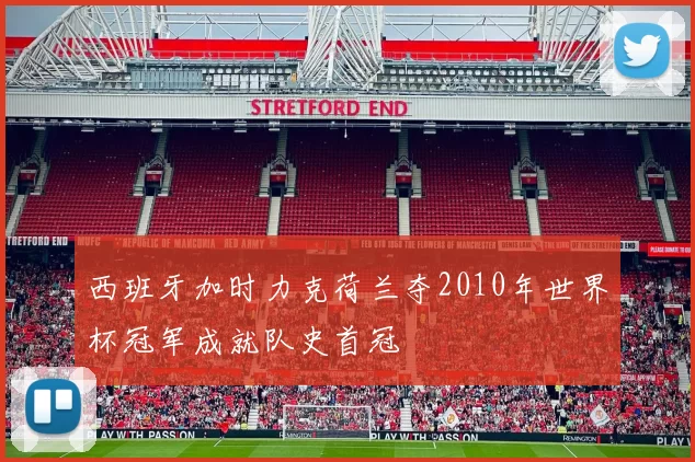 西班牙加时力克荷兰夺2010年世界杯冠军成就队史首冠