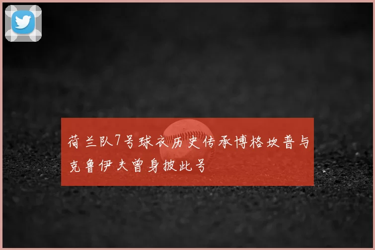 荷兰队7号球衣历史传承博格坎普与克鲁伊夫曾身披此号