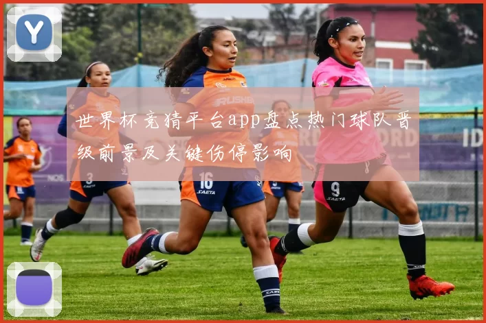 世界杯竞猜平台app盘点热门球队晋级前景及关键伤停影响