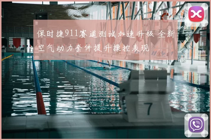 保时捷911赛道测试加速升级 全新空气动力套件提升操控表现
