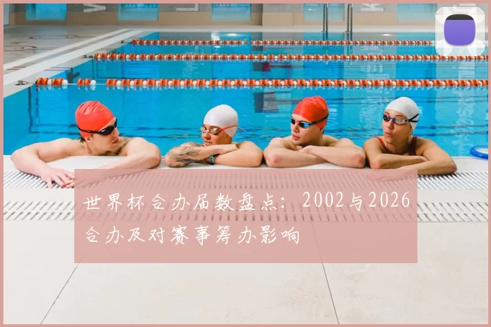 世界杯合办届数盘点：2002与2026合办及对赛事筹办影响