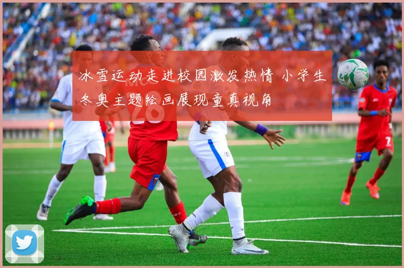 冰雪运动走进校园激发热情 小学生冬奥主题绘画展现童真视角