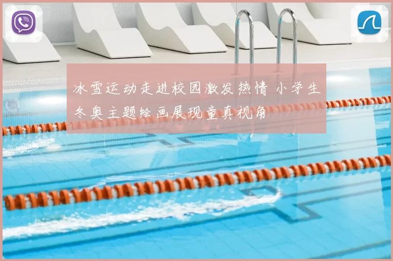 冰雪运动走进校园激发热情 小学生冬奥主题绘画展现童真视角