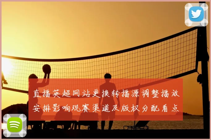 直播英超网站更换转播源调整播放安排影响观赛渠道及版权分配看点