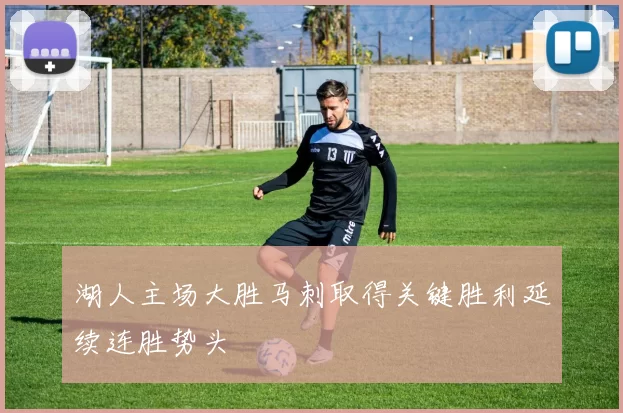 湖人主场大胜马刺取得关键胜利延续连胜势头