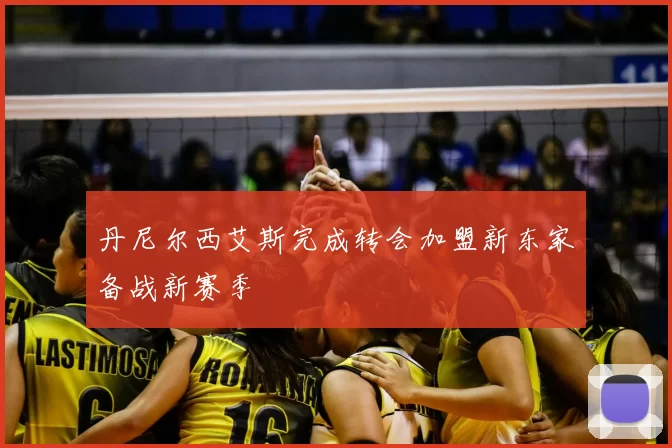 丹尼尔西艾斯完成转会加盟新东家备战新赛季