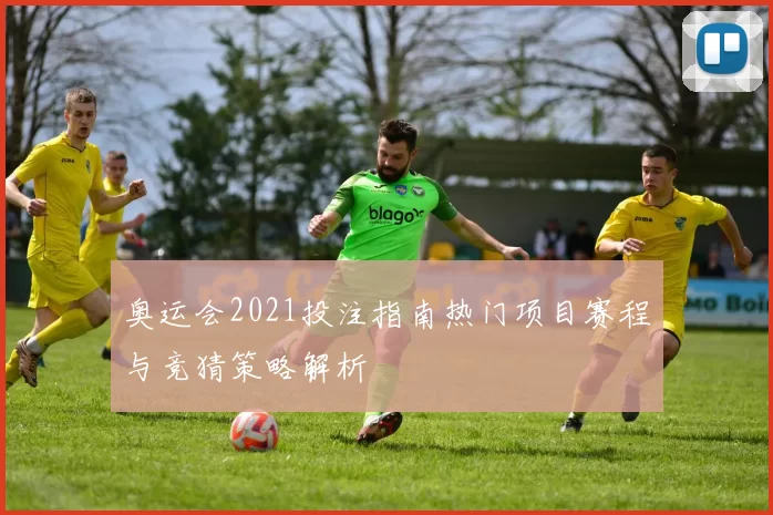 奥运会2021投注指南热门项目赛程与竞猜策略解析