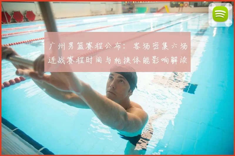 广州男篮赛程公布：客场密集六场连战赛程时间与轮换体能影响解读