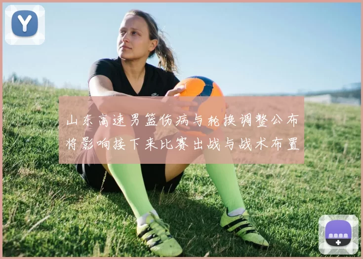 山东高速男篮伤病与轮换调整公布将影响接下来比赛出战与战术布置