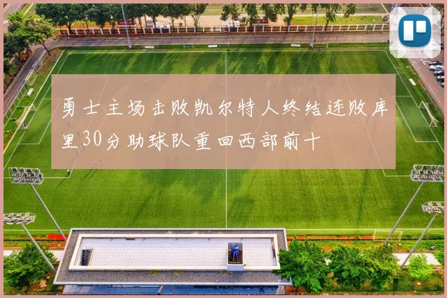 勇士主场击败凯尔特人终结连败库里30分助球队重回西部前十