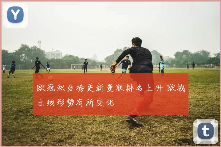 欧冠积分榜更新曼联排名上升 欧战出线形势有所变化