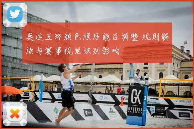 奥运五环颜色顺序能否调整 规则解读与赛事视觉识别影响
